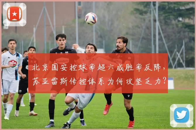 北京国安控球率超六成胜率反降，苏亚雷斯传控体系为何攻坚乏力？