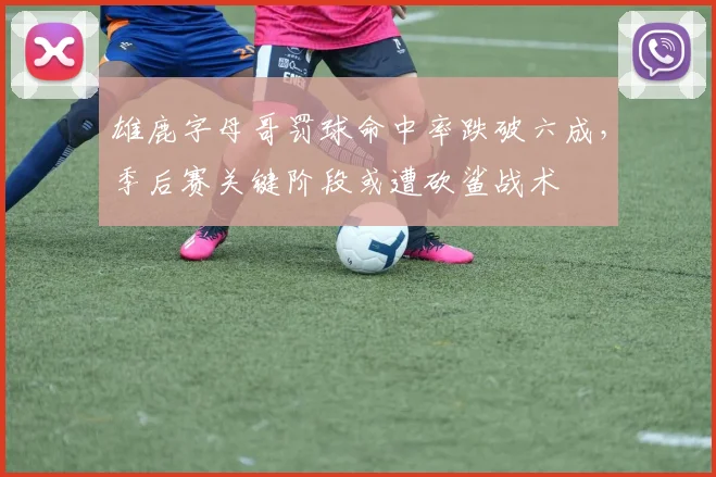 雄鹿字母哥罚球命中率跌破六成，季后赛关键阶段或遭砍鲨战术
