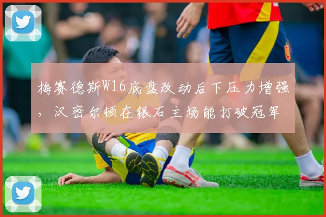 梅赛德斯W16底盘改动后下压力增强，汉密尔顿在银石主场能打破冠军荒吗？