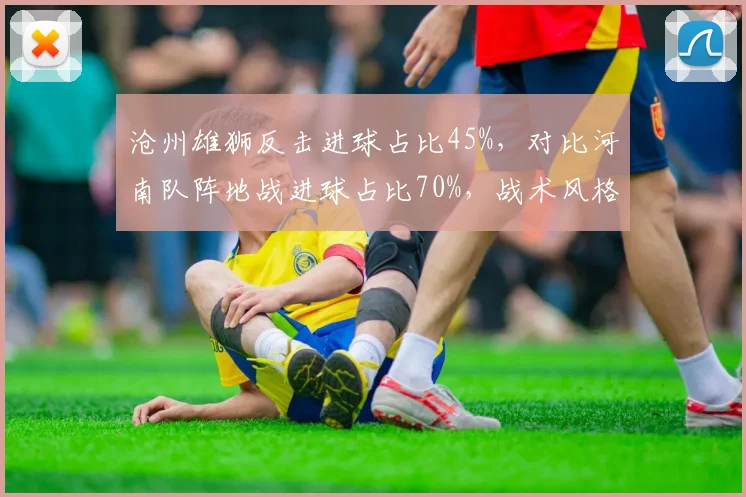 沧州雄狮反击进球占比45%，对比河南队阵地战进球占比70%，战术风格迥异