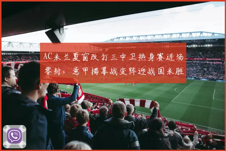 AC米兰夏窗改打三中卫热身赛连场零封，意甲揭幕战变阵迎战国米胜算几何？