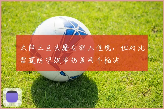 太阳三巨头磨合渐入佳境，但对比雷霆防守效率仍差两个档次