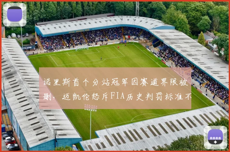 诺里斯首个分站冠军因赛道界限被删，迈凯伦怒斥FIA历史判罚标准不一
